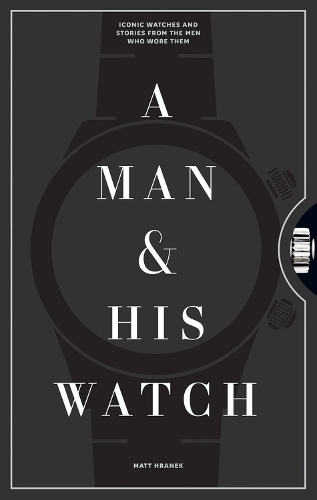 Бумажная книга «A Man & His Watch: Iconic Watches and Stories from the Men Who Wore Them», автор Мэтт Хранек - фото №1
