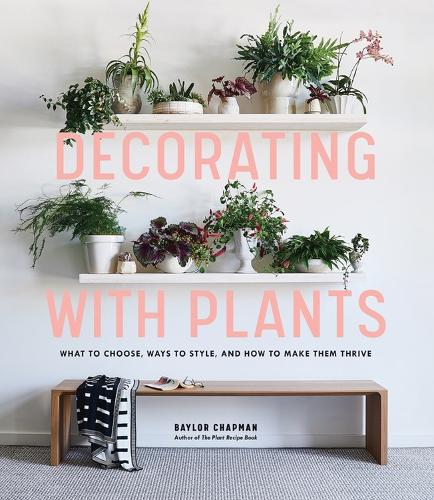Бумажная книга «Decorating with Plants: What to Choose, Ways to Style, and How to Make Them Thrive», автор Бэйлор Чепмен - фото №1