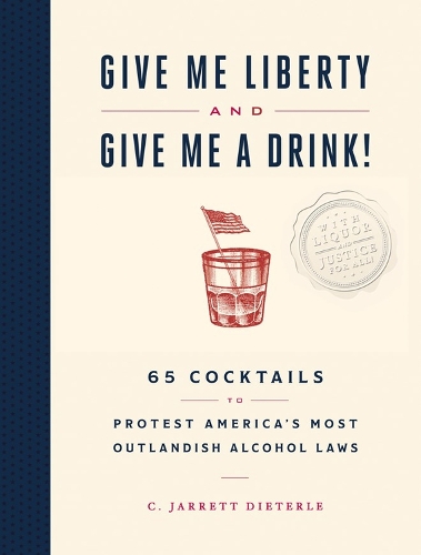 Бумажная книга «Give Me Liberty and Give Me a Drink!: 65 Cocktails to Protest America’s Most Outlandish Alcohol Laws», автор К. Джарретт Дитерле - фото №1