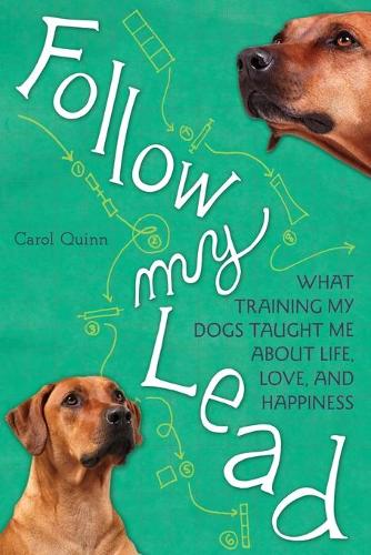 Паперова книга «Follow My Lead: What Training My Dogs Taught Me about Life, Love, and Happiness», автор Керол Квінн - фото №1