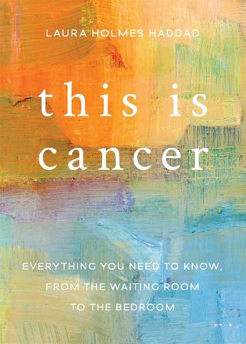 Бумажная книга «This is Cancer: Everything You Need to Know, from the Waiting Room to the Bedroom», автор Лаура Холмс Хаддад - фото №1