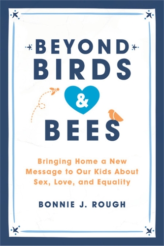 Бумажная книга «Beyond Birds and Bees: Bringing Home a New Message to Our Kids About Sex, Love, and Equality», автор Бонни Дж. Раф - фото №1
