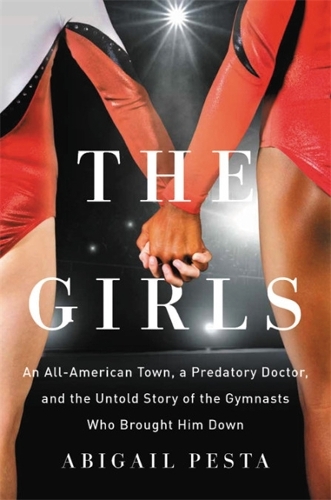 Бумажная книга «The Girls: An All-American Town, a Predatory Doctor, and the Untold Story of the Gymnasts Who Brought Him Down», автор Эбигейл Песта - фото №1