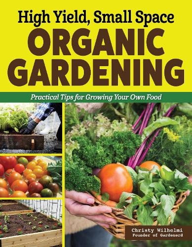 Паперова книга «High Yield, Small Space Organic Gardening: Practical Tips for Growing Your Own Food», автор Крісті Вільгельмі - фото №1