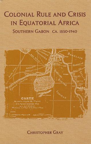Бумажная книга «Colonial Rule and Crisis in Equatorial Africa: Southern Gabon, c. 1850-1940», автор Кристофер Дж. Грей - фото №1