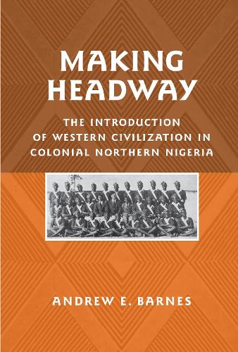 Бумажная книга «Making Headway: The Introduction of Western Civilization in Colonial Northern Nigeria», автор Эндрю Э. Барнс - фото №1