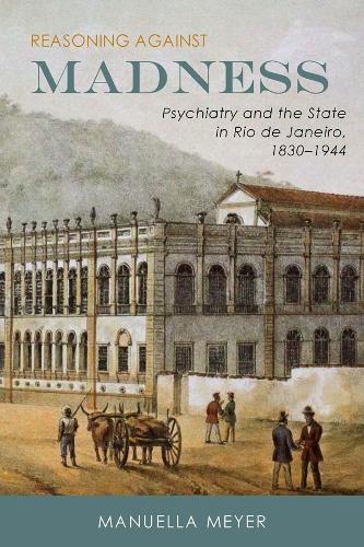 Бумажная книга «Reasoning against Madness: Psychiatry and the State in Rio de Janeiro, 1830-1944», автор Мануэлла Мейер - фото №1