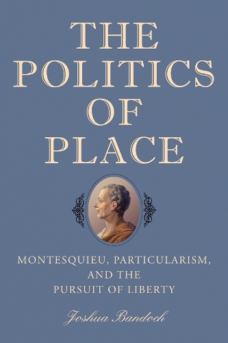 Бумажная книга «The Politics of Place: Montesquieu, Particularism, and the Pursuit of Liberty», автор Джошуа Бандок - фото №1