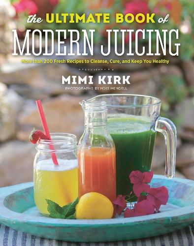 Бумажная книга «The Ultimate Book of Modern Juicing: More than 200 Fresh Recipes to Cleanse, Cure, and Keep You Healthy», автор Мими Кирк - фото №1
