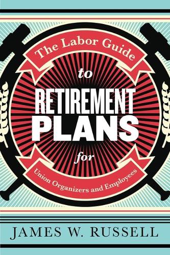 Бумажная книга «The Labor Guide to Retirement Plans: For Union Organizers and Employees», автор Джеймс В. Рассел - фото №1