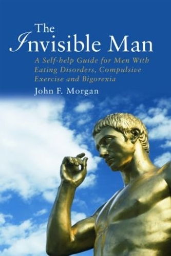 Бумажная книга «The Invisible Man: A Self-help Guide for Men With Eating Disorders, Compulsive Exercise and Bigorexia», автор Джон Ф. Морган - фото №1