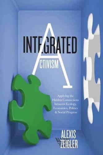 Бумажная книга «Integrated Activism: Applying the Hidden Connections between Ecology, Economics, Politics, and Social Progress», автор Алексис Зайглер - фото №1