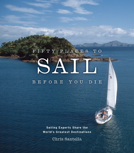 Бумажная книга «Fifty Places to Sail Before You Die: Sailing Experts Share the World's Greatest Destinations», автор Крис Сантелла - фото №1