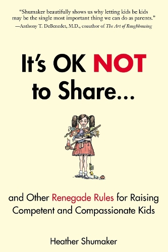 Паперова книга «It's Ok Not to Share: And Other Renegade Rules for Raising Competent and Compassionate Kids», автор Хізер Шумейкер - фото №1