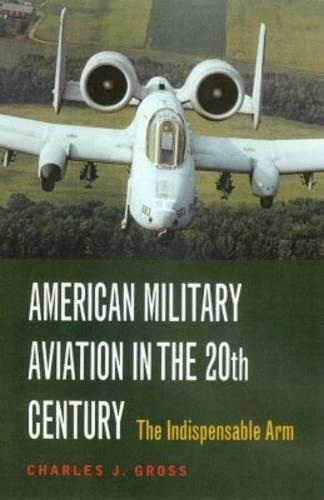 Бумажная книга «American Military Aviation in the 20th Century: The Indispensable Arm», автор Чарльз Дж. Гросс - фото №1