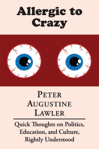 Бумажная книга «Allergic to Crazy – Quick Thoughts on Politics, Education, and Culture, Rightly Understood», автор Питер Августин Лоулер - фото №1