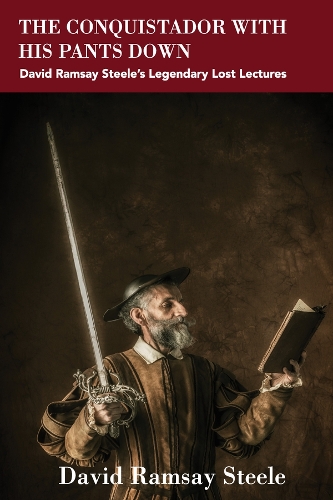 Бумажная книга «The Conquistador with His Pants Down: David Ramsay Steele’s Legendary Lost Lectures», автор Дэвид Рамзи Стил - фото №1