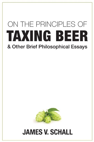Бумажная книга «On the Principles of Taxing Beer – and Other Brief Philosophical Essays», автор Джеймс В. Шалл - фото №1