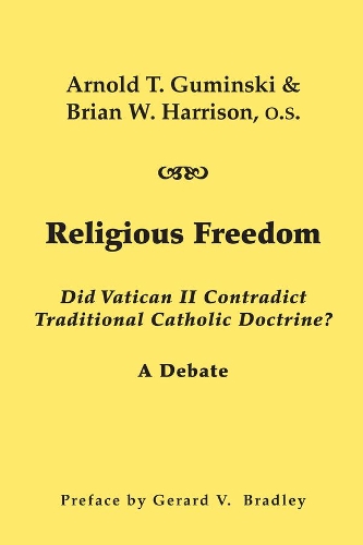 Бумажная книга «Religious Freedom – Did Vatican II Contradict Traditional Catholic Doctrine? A Debate», авторов Арнольд Т. Гумински, Брайан В. Харрисон, Джеральд В. Брэдли - фото №1
