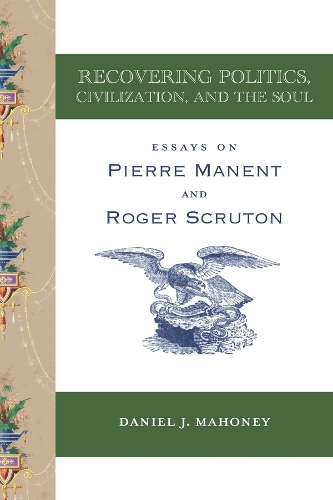 Бумажная книга «Recovering Politics, Civilization, and the Soul – Essays on Pierre Manent and Roger Scruton», автор Дэниел Дж. Махони - фото №1
