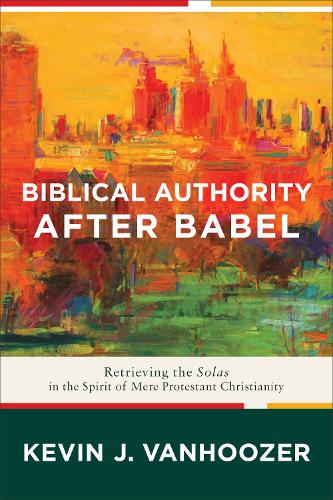 Бумажная книга «Biblical Authority after Babel – Retrieving the Solas in the Spirit of Mere Protestant Christianity», автор Кевин Дж. Ванхузер - фото №1