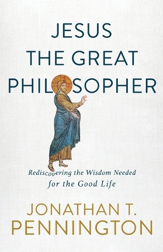 Паперова книга «Jesus the Great Philosopher – Rediscovering the Wisdom Needed for the Good Life», автор Джонатан Т. Пеннінгтон - фото №1