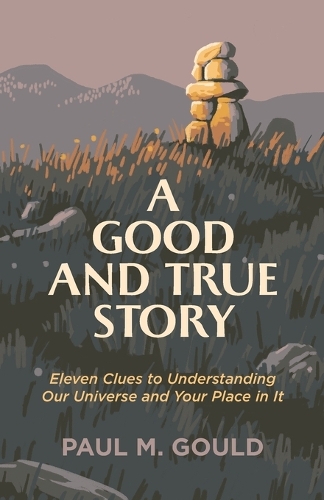 Бумажная книга «A Good and True Story – Eleven Clues to Understanding Our Universe and Your Place in It», автор Пол М. Гулд - фото №1