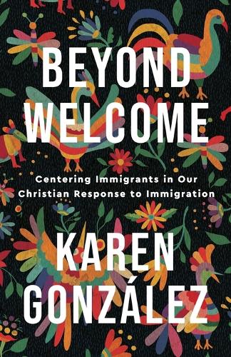 Паперова книга «Beyond Welcome – Centering Immigrants in Our Christian Response to Immigration», автор Карен Гонсалес - фото №1