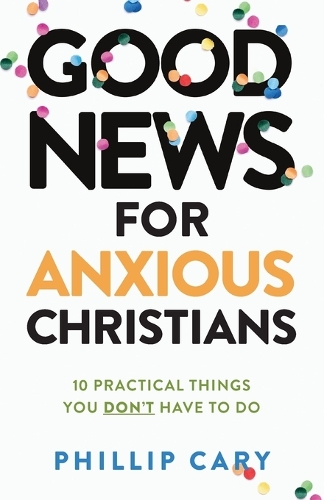 Бумажная книга «Good News for Anxious Christians, expanded ed. – 10 Practical Things You Don`t Have to Do», автор Филлип Кэри - фото №1