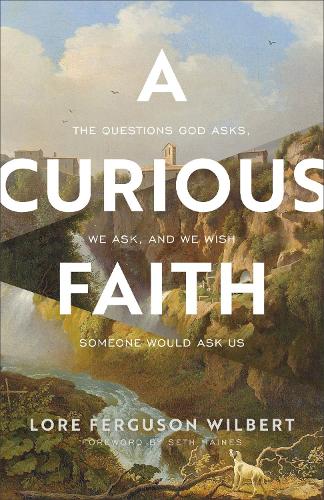 Паперова книга «A Curious Faith – The Questions God Asks, We Ask, and We Wish Someone Would Ask Us», авторів Лор Фергюсон Вілберт, Сет Хейнс - фото №1
