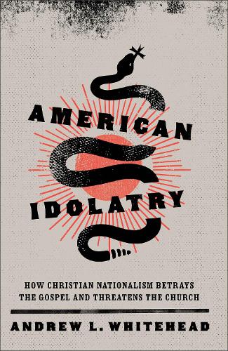 Бумажная книга «American Idolatry – How Christian Nationalism Betrays the Gospel and Threatens the Church», автор Эндрю Л. Уайтхед - фото №1