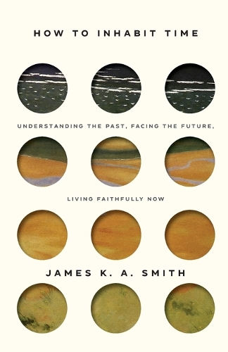 Бумажная книга «How to Inhabit Time ITPE – Understanding the Past, Facing the Future, Living Faithfully Now», автор Джеймс Смит - фото №1