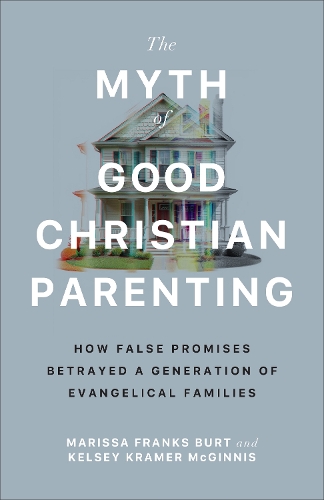 Паперова книга «The Myth of Good Christian Parenting: How False Promises Betrayed a Generation of Evangelical Families», авторів Келсі Крамер Макгінніс, Марісса Франкс Берт - фото №1