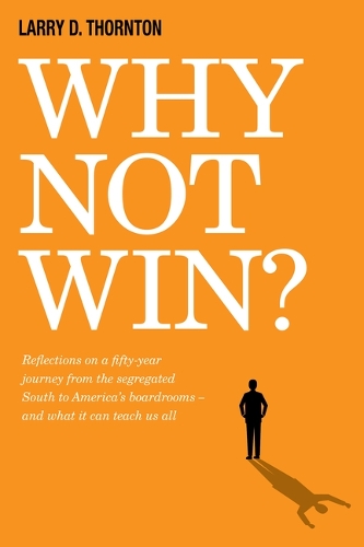 Бумажная книга «Why Not Win?: Reflections on a Fifty-Year Journey from the Segregated South to America’s board rooms – and what it can teach us all», авторов Ларри Д. Торнтон, Том Джойнер, Зила Флюкер - фото №1