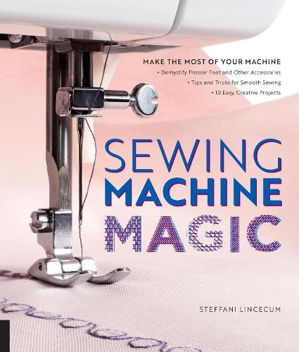Паперова книга «Sewing Machine Magic: Make the Most of Your Machine--Demystify Presser Feet and Other Accessories * Tips and Tricks for Smooth Sewing * 10 Easy, Creative Projects», автор Стефані Лінсекум - фото №1