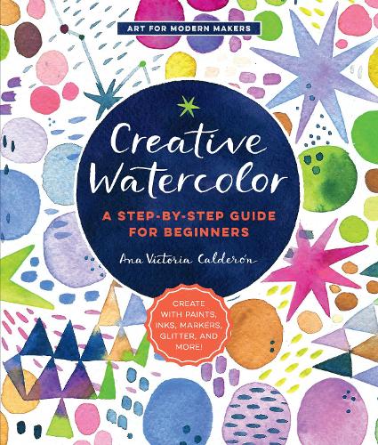 Паперова книга «Creative Watercolor: A Step-by-Step Guide for Beginners--Create with Paints, Inks, Markers, Glitter, and More!», автор Ана Вікторія Кальдерон - фото №1