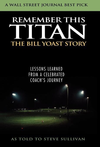 Бумажная книга «Remember This Titan: The Bill Yoast Story: Lessons Learned from a Celebrated Coach's Journey As Told to Steve Sullivan», автор Стив Салливан - фото №1