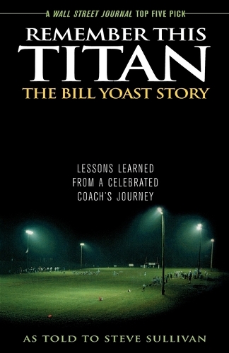 Бумажная книга «Remember This Titan: The Bill Yoast Story: Lessons Learned from a Celebrated Coach's Journey As Told to Steve Sullivan», автор Стив Салливан - фото №1