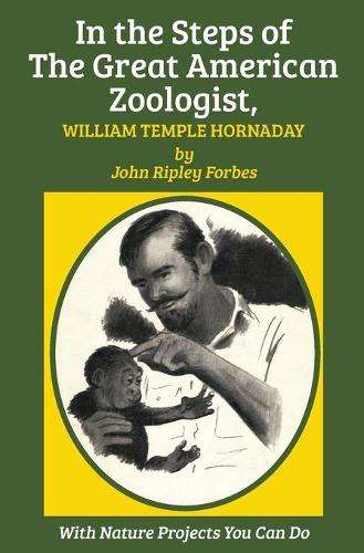 Бумажная книга «In the Steps of The Great American Zoologist, William Temple Hornaday», автор Джон Рипли Форбс - фото №1