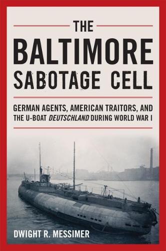 Бумажная книга «The Baltimore Sabotage Cell: German Agents, American Traitors, and the U-boat Deutschland During World War I», автор Дуайт Р. Мессимер - фото №1