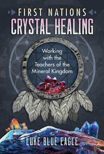Бумажная книга «First Nations Crystal Healing: Working with the Teachers of the Mineral Kingdom», автор Люк Блю Игл - фото №1