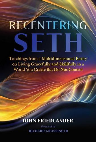 Бумажная книга «Recentering Seth: Teachings from a Multidimensional Entity on Living Gracefully and Skillfully in a World You Create But Do Not Control», автор Джон Фридландер - фото №1