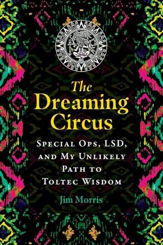 Бумажная книга «The Dreaming Circus: Special Ops, LSD, and My Unlikely Path to Toltec Wisdom», автор Джим Моррис - фото №1