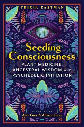 Бумажная книга «Seeding Consciousness: Plant Medicine, Ancestral Wisdom, and Psychedelic Initiation», автор Триша Истман - фото №1
