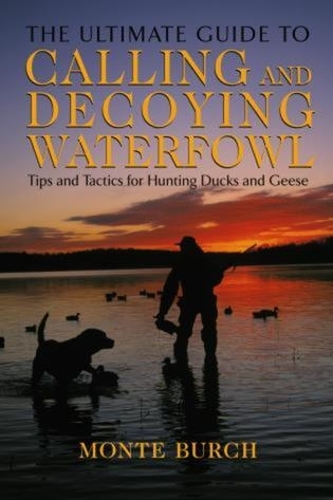 Паперова книга «Ultimate Guide to Calling and Decoying Waterfowl: Tips And Tactics For Hunting Ducks And Geese», автор Монте Берч - фото №1