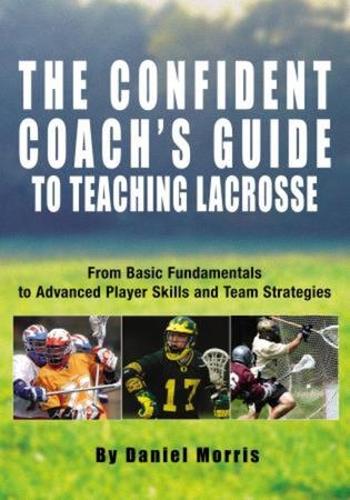 Паперова книга «Confident Coach's Guide to Teaching Lacrosse: From Basic Fundamentals To Advanced Player Skills And Team Strategies», автор Деніел Морріс - фото №1