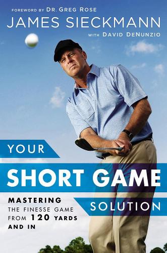 Паперова книга «Your Short Game Solution: Mastering the Finesse Game from 120 Yards and In», авторів Девід ДеНунціо, Грег Роуз, Джеймс Сікманн - фото №1
