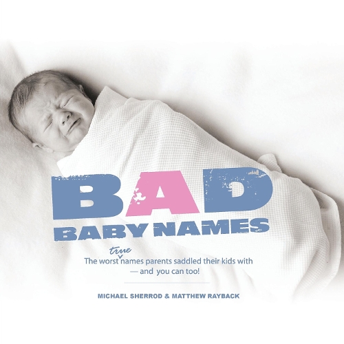 Бумажная книга «Bad Baby Names: The Worst True Names Parents Saddled Their Kids With, and You Can Too!», авторов Мэтью Рэйбек, Майкл Шеррод - фото №1