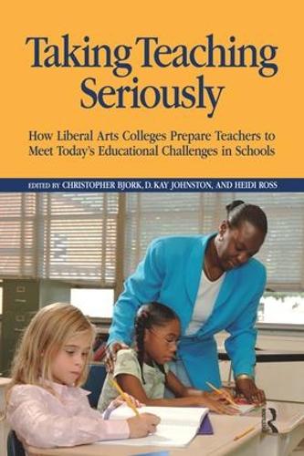 Паперова книга «Taking Teaching Seriously: How Liberal Arts Colleges Prepare Teachers to Meet Today's Educational Challenges in Schools», авторів Крістофер Бйорк, Д. Кей Джонстон, Хейді А. Росс - фото №1