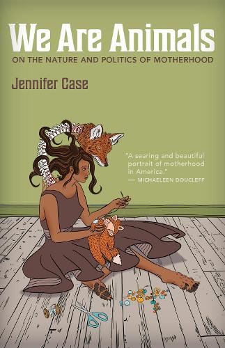 Паперова книга «We Are Animals: Essays on the Nature and Politics of Motherhood», автор Дженніфер Кейс - фото №1